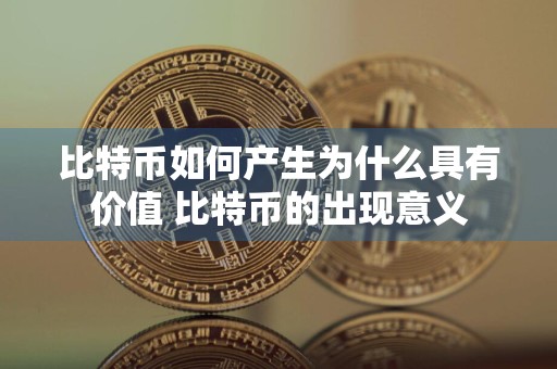 比特币如何产生为什么具有价值 比特币的出现意义