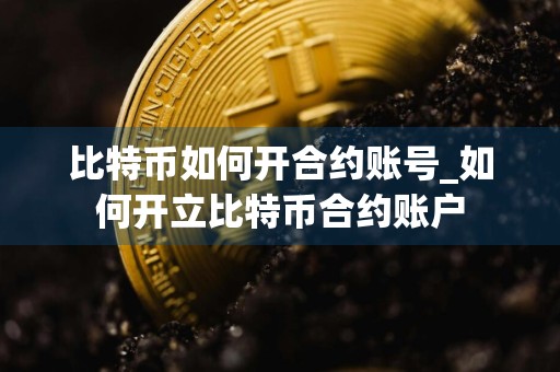 比特币如何开合约账号_如何开立比特币合约账户