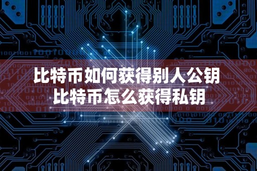 比特币如何获得别人公钥 比特币怎么获得私钥