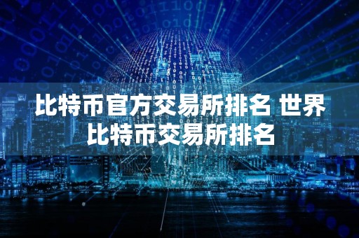 比特币官方交易所排名 世界比特币交易所排名