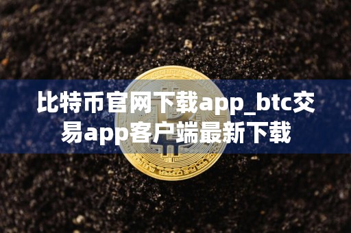 比特币官网下载app_btc交易app客户端最新下载