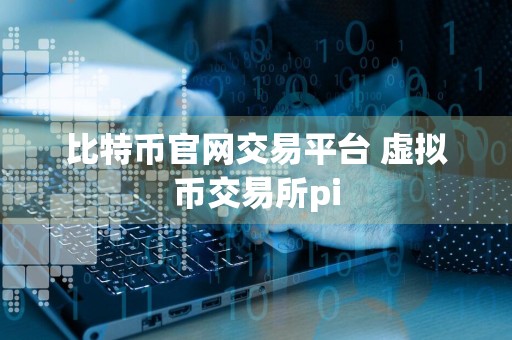 比特币官网交易平台 虚拟币交易所pi