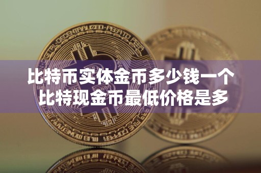 比特币实体金币多少钱一个 比特现金币最低价格是多少钱