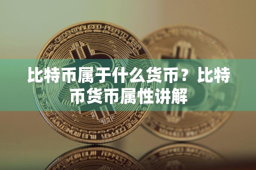 比特币属于什么货币？比特币货币属性讲解