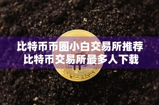 比特币币圈小白交易所推荐 比特币交易所最多人下载TOP10