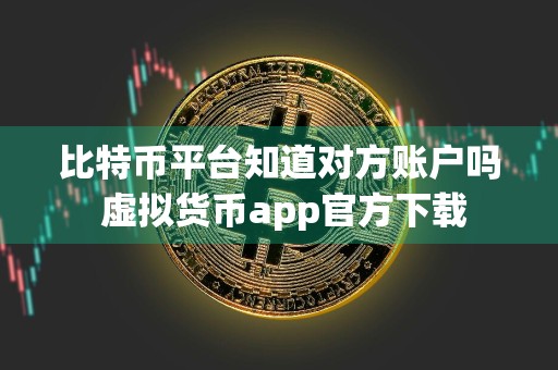 比特币平台知道对方账户吗 虚拟货币app官方下载