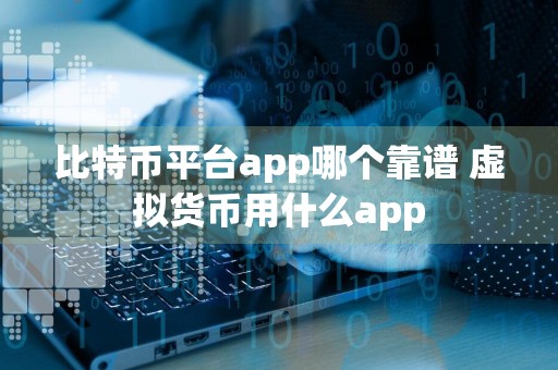 比特币平台app哪个靠谱 虚拟货币用什么app