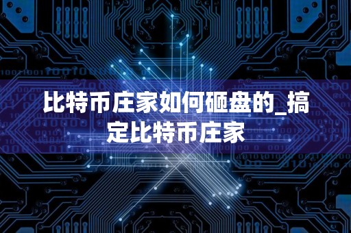 比特币庄家如何砸盘的_搞定比特币庄家