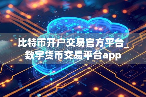 比特币开户交易官方平台_数字货币交易平台app