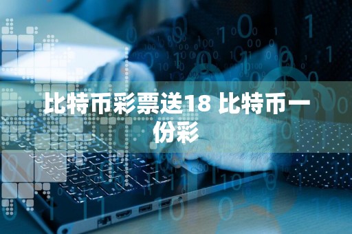 比特币彩票送18 比特币一份彩