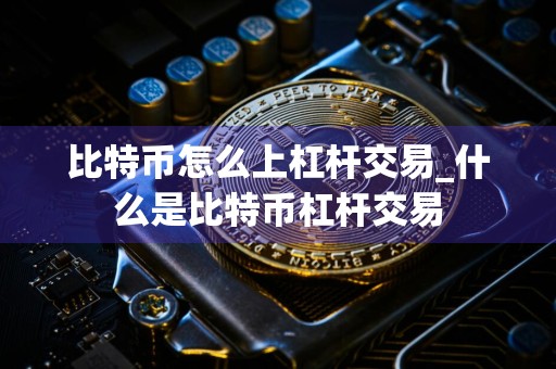 比特币怎么上杠杆交易_什么是比特币杠杆交易