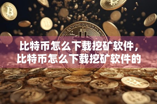 比特币怎么下载挖矿软件，比特币怎么下载挖矿软件的