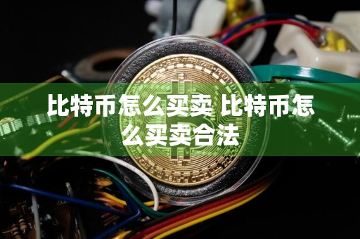 比特币怎么买卖 比特币怎么买卖合法