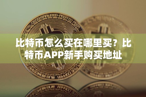 比特币怎么买在哪里买？比特币APP新手购买地址