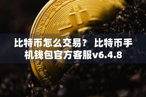 比特币怎么交易？ 比特币手机钱包官方客服v6.4.8