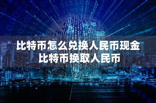 比特币怎么兑换人民币现金 比特币换取人民币