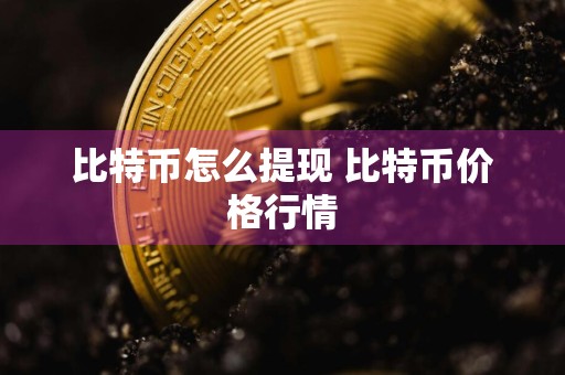 比特币怎么提现 比特币价格行情