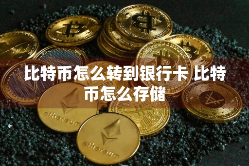 比特币怎么转到银行卡 比特币怎么存储