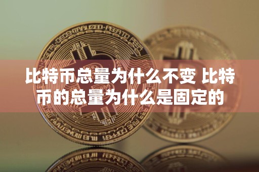 比特币总量为什么不变 比特币的总量为什么是固定的