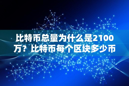 比特币总量为什么是2100万？比特币每个区块多少币？