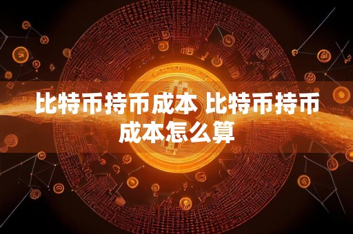 比特币持币成本 比特币持币成本怎么算