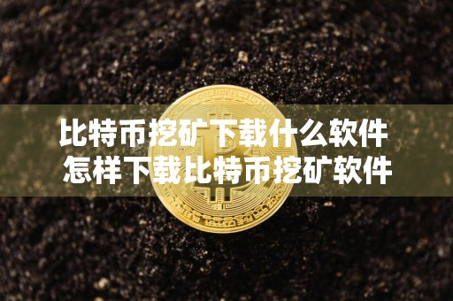 比特币挖矿下载什么软件 怎样下载比特币挖矿软件