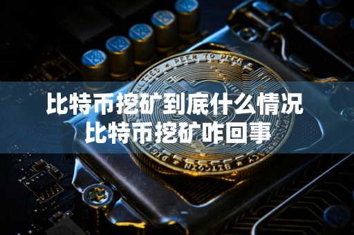 比特币挖矿到底什么情况 比特币挖矿咋回事