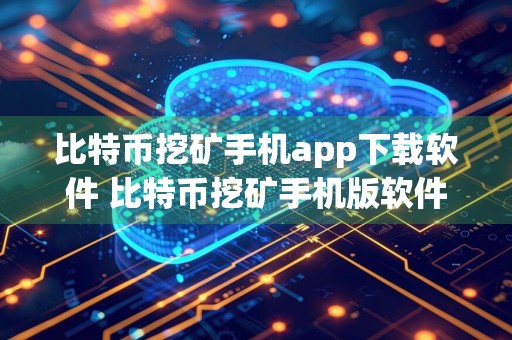 比特币挖矿手机app下载软件 比特币挖矿手机版软件下载