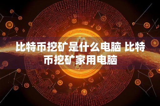 比特币挖矿是什么电脑 比特币挖矿家用电脑