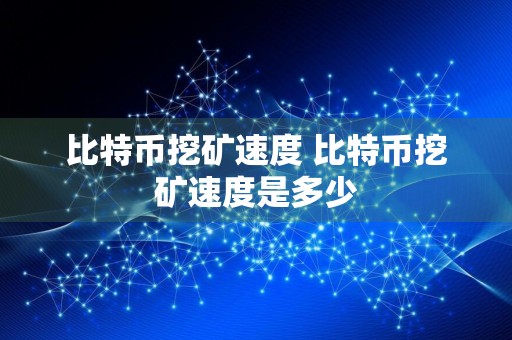 比特币挖矿速度 比特币挖矿速度是多少