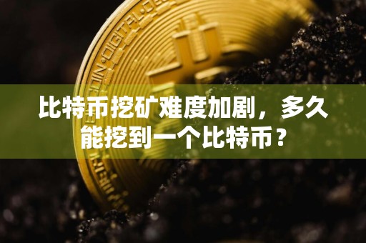 比特币挖矿难度加剧，多久能挖到一个比特币？