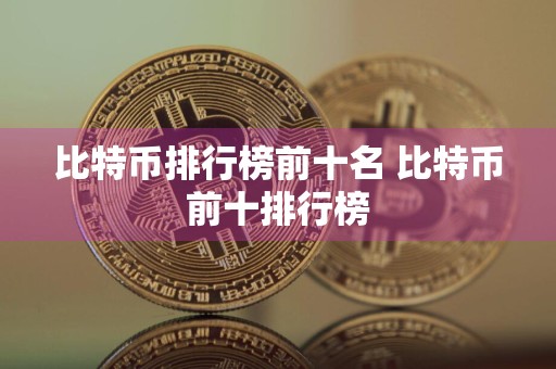 比特币排行榜前十名 比特币前十排行榜