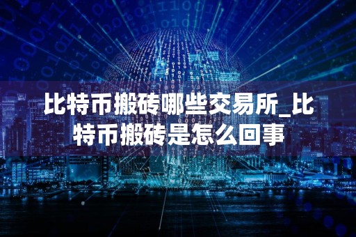 比特币搬砖哪些交易所_比特币搬砖是怎么回事