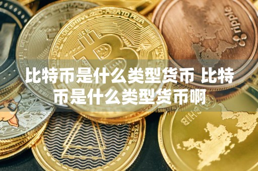 比特币是什么类型货币 比特币是什么类型货币啊