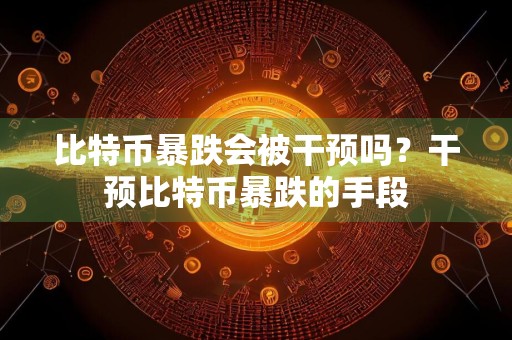 比特币暴跌会**预吗？干预比特币暴跌的手段