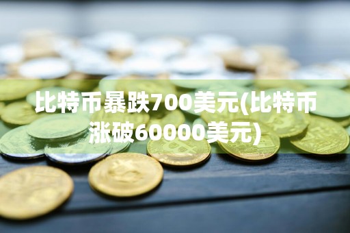 比特币暴跌700美元(比特币涨破60000美元)