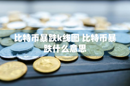 比特币暴跌k线图 比特币暴跌什么意思