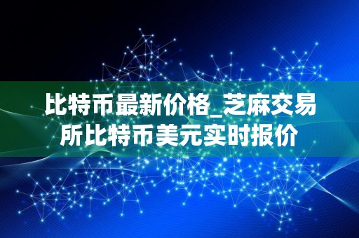 比特币最新价格_芝麻交易所比特币美元实时报价