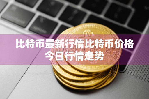 比特币最新行情比特币价格今日行情走势