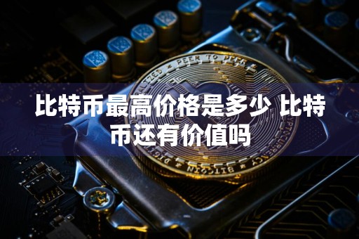 比特币最高价格是多少 比特币还有价值吗