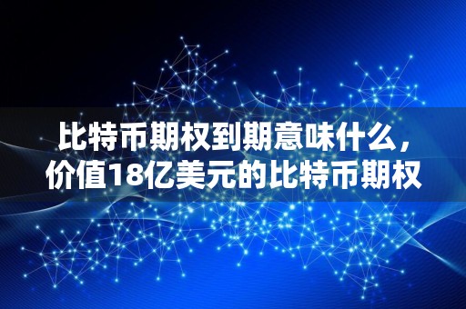 比特币期权到期意味什么，价值18亿美元的比特币期权将于到期