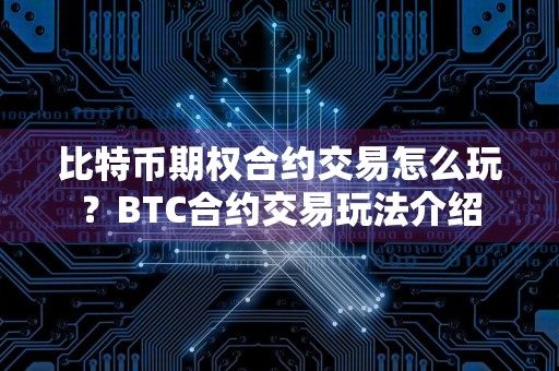 比特币期权合约交易怎么玩？BTC合约交易玩法介绍