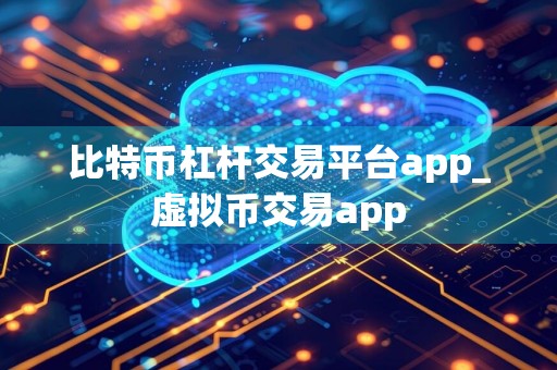 比特币杠杆交易平台app_虚拟币交易app