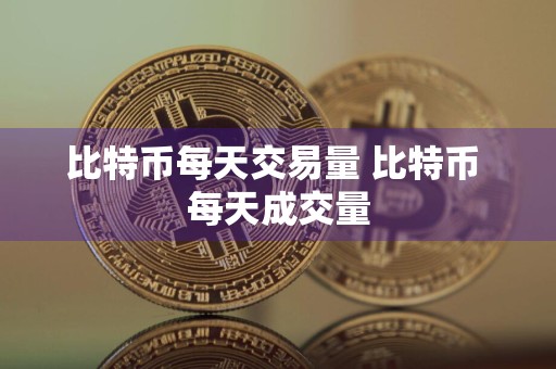 比特币每天交易量 比特币 每天成交量