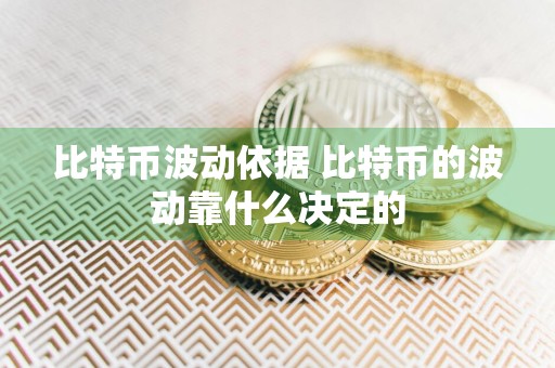 比特币波动依据 比特币的波动靠什么决定的