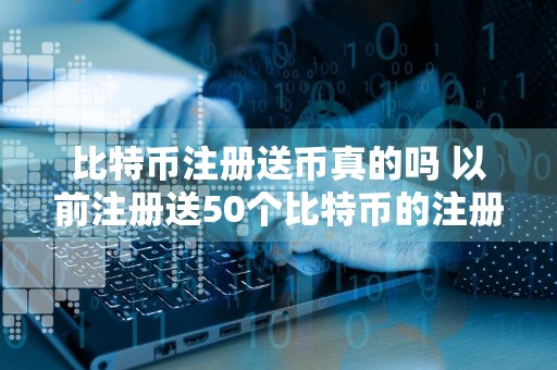 比特币注册送币真的吗 以前注册送50个比特币的注册网址