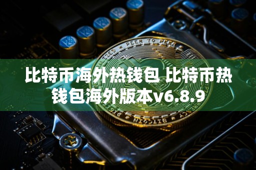 比特币海外热钱包 比特币热钱包海外版本v6.8.9