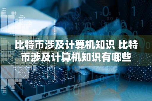 比特币涉及计算机知识 比特币涉及计算机知识有哪些