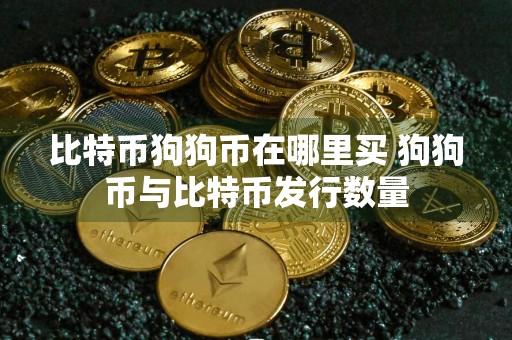 比特币狗狗币在哪里买 狗狗币与比特币发行数量