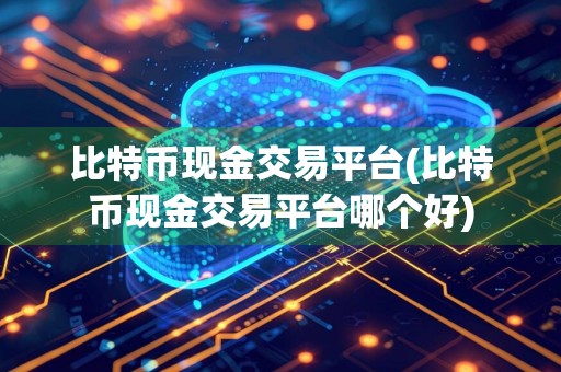 比特币现金交易平台(比特币现金交易平台哪个好)